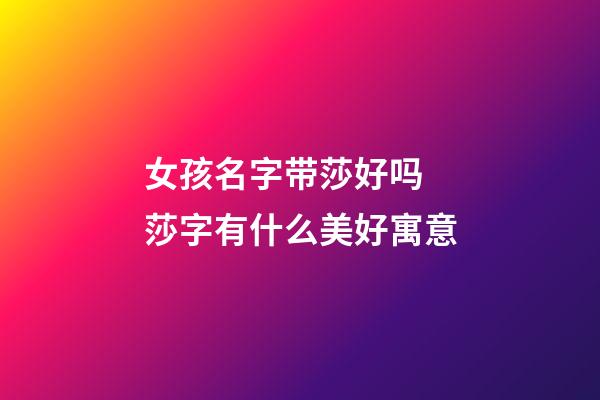 女孩名字带莎好吗 莎字有什么美好寓意